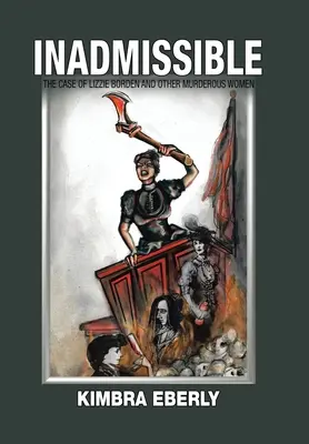 Elfogadhatatlan: Lizzie Borden és más gyilkos nők esete - Inadmissible: The Case of Lizzie Borden and Other Murderous Women