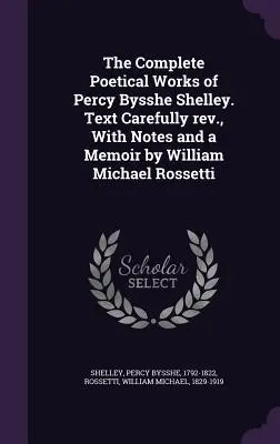 The Complete Poetical Works of Percy Bysshe Shelley. Gondosan átdolgozott szöveg, William Michael Rossetti jegyzeteivel és emlékirattal. - The Complete Poetical Works of Percy Bysshe Shelley. Text Carefully rev., With Notes and a Memoir by William Michael Rossetti