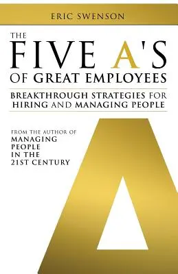 A nagyszerű alkalmazottak öt A-ja: Áttörő stratégiák az emberek felvételéhez és irányításához - The Five A's of Great Employees: Breakthrough Strategies for Hiring and Managing People