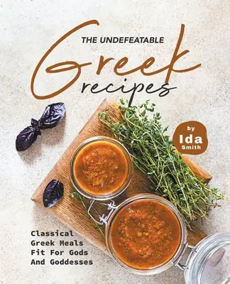 A legyőzhetetlen görög receptek: Klasszikus görög ételek istenekhez és istennőkhöz méltóan - The Undefeatable Greek Recipes: Classical Greek Meals Fit for Gods And Goddesses