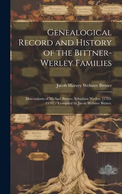 A Bittner-Werley családok genealógiai nyilvántartása és története: Michael Bittner, Sebastian Werley leszármazottai, [1753-1930] / Összeállította Jacob Webs. - Genealogical Record and History of the Bittner-Werley Families: Descendants of Michael Bittner, Sebastian Werley, [1753-1930] / Compiled by Jacob Webs