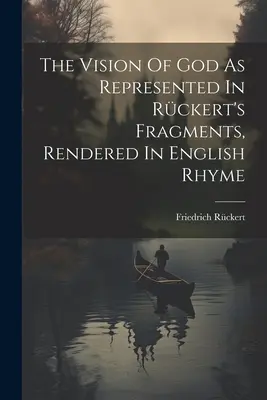 Az Isten látása, ahogyan Rckert töredékeiben megjelenik, angol rímekbe szedve - The Vision Of God As Represented In Rckert's Fragments, Rendered In English Rhyme