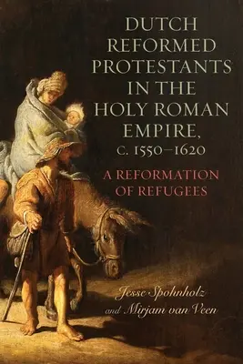Holland református protestánsok a Szent Római Birodalomban, 1550-1620 körül: A menekültek reformációja - Dutch Reformed Protestants in the Holy Roman Empire, C.1550-1620: A Reformation of Refugees