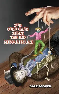 A Billy the Kid megahoax: Billy the Kid személyazonosságának ellopására és Pat Garrett seriff gyilkosként való lejáratására irányuló összeesküvés - The Cold Case Billy the Kid Megahoax: The Plot to Steal Billy the Kid's Identity and to Defame Sheriff Pat Garrett as a Murderer