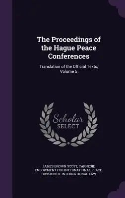 A hágai békekonferenciák jegyzőkönyvei: A hivatalos szövegek fordítása, 5. kötet - The Proceedings of the Hague Peace Conferences: Translation of the Official Texts, Volume 5