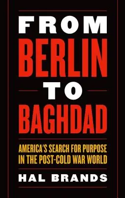 Berlintől Bagdadig: Amerika célkeresése a hidegháború utáni világban - From Berlin to Baghdad: America's Search for Purpose in the Post-Cold War World