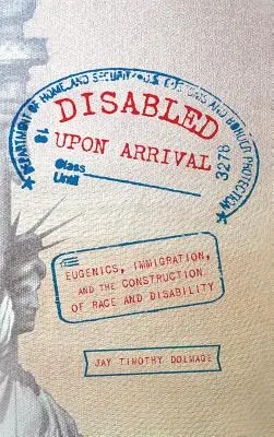 Megérkezéskor fogyatékosok: Eugenika, bevándorlás, a faj és a fogyatékosság konstruálása - Disabled Upon Arrival: Eugenics, Immigration, and the Construction of Race and Disability