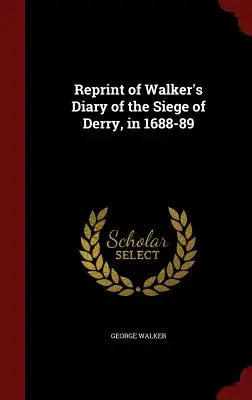 Walker naplójának újranyomása Derry 1688-89. évi ostromáról - Reprint of Walker's Diary of the Siege of Derry, in 1688-89