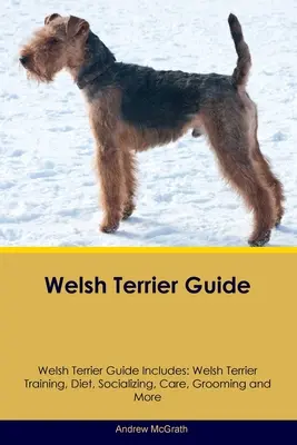 Welsh Terrier Guide Welsh Terrier Guide Includes: Welsh Terrier képzés, táplálkozás, szocializálás, gondozás, ápolás, és még sok minden más. - Welsh Terrier Guide Welsh Terrier Guide Includes: Welsh Terrier Training, Diet, Socializing, Care, Grooming, and More