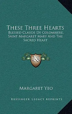 Ez a három szív: Boldog Claude De Colombiere, Szent Margit Mária és a Szent Szív - These Three Hearts: Blessed Claude De Colombiere, Saint Margaret Mary And The Sacred Heart