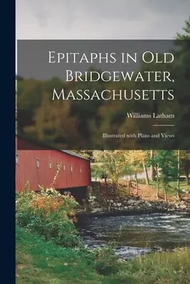 Sírfeliratok a massachusettsi Old Bridgewaterben: Illusztrálva tervekkel és nézetekkel - Epitaphs in Old Bridgewater, Massachusetts: Illustrated With Plans and Views