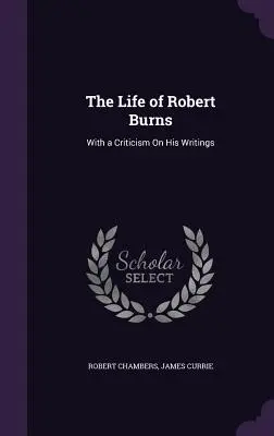 Robert Burns élete: Írásainak kritikájával - The Life of Robert Burns: With a Criticism On His Writings