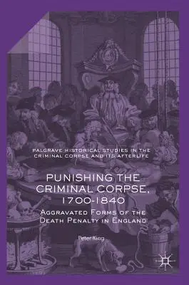 A bűnöző holttest megbüntetése, 1700-1840: A halálbüntetés súlyosbított formái Angliában - Punishing the Criminal Corpse, 1700-1840: Aggravated Forms of the Death Penalty in England