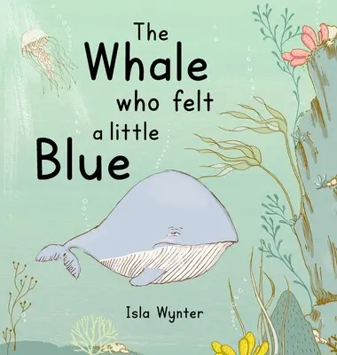 A bálna, aki egy kicsit kéknek érezte magát: A Picture Book About Depression - The Whale Who Felt a Little Blue: A Picture Book About Depression