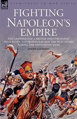 Harc Napóleon birodalmával - Egy brit gyalogos hadjáratai Olaszországban, Egyiptomban, a félszigeten és Nyugat-Indiában a napóleoni háborúk idején - Fighting Napoleon's Empire - The Campaigns of a British Infantryman in Italy, Egypt, the Peninsular and the West Indies During the Napoleonic Wars