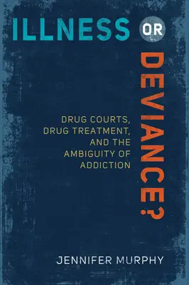 Betegség vagy deviancia? Drogbíróságok, drogkezelés és a függőség kétértelműsége - Illness or Deviance?: Drug Courts, Drug Treatment, and the Ambiguity of Addiction