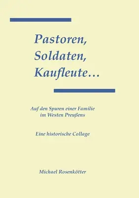 Pastoren, Soldaten, Kaufleute...: Auf den Spuren einer Familie im Westen Preuens