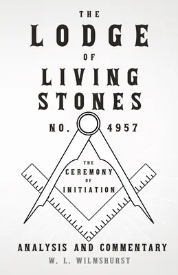 Az Élő Kövek Páholya, 4957. szám - A beavatási szertartás - elemzés és kommentár - The Lodge of Living Stones, No. 4957 - The Ceremony of Initiation - Analysis and Commentary