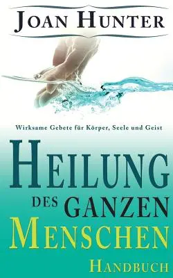 Heilung des ganzen Menschen: Wirksame Gebete fr Krper, Seele und Geist (Változatos imádságok Krper, Seele és Geist számára) - Heilung des ganzen Menschen: Wirksame Gebete fr Krper, Seele und Geist