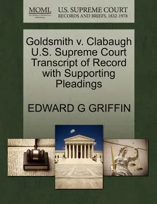 Goldsmith V. Clabaugh U.S. Supreme Court Transcript of Record with Supporting Pleadings (A Legfelsőbb Bíróság átirata az alátámasztó iratokkal) - Goldsmith V. Clabaugh U.S. Supreme Court Transcript of Record with Supporting Pleadings