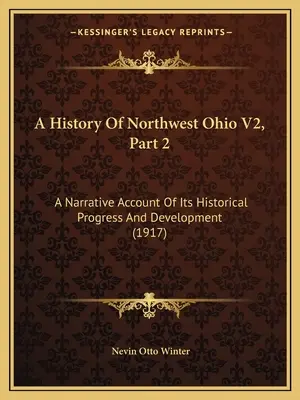 A History Of Northwest Ohio V2, Part 2: A Narrative Account Of Its Historical Progress And Development (1917)