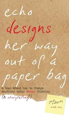 Echo Designs Her Way Out of a Paper Bag: Egy könyv arról, hogyan lehet bármit megváltoztatni a tervezői gondolkodás (és a történetmesélés!) segítségével. - Echo Designs Her Way Out of a Paper Bag: a book about how to change anything using design thinking (& storytelling!)