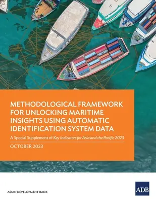 Módszertani keret az automatikus azonosítórendszerek adatainak felhasználásával a tengerészeti ismeretek feltárásához: A Key Indicators for Asia a Special Supplement of Special Supplement of Key Indicators for Asia a - Methodological Framework for Unlocking Maritime Insights Using Automatic Identification System Data: A Special Supplement of Key Indicators for Asia a