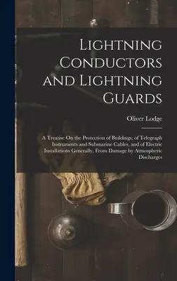 Villámhárítók és villámhárítók: Értekezés az épületek, a távíróműszerek és a tenger alatti kábelek, valamint az elektromos I. - Lightning Conductors and Lightning Guards: A Treatise On the Protection of Buildings, of Telegraph Instruments and Submarine Cables, and of Electric I