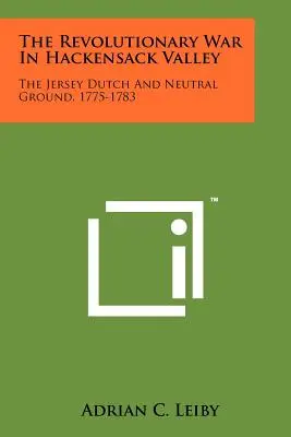 A forradalmi háború a Hackensack-völgyben: A jersey-i hollandok és a semleges föld, 1775-1783 - The Revolutionary War In Hackensack Valley: The Jersey Dutch And Neutral Ground, 1775-1783