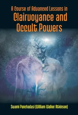 A Course Of Advanced Lessons In Clairvoyance And Occult Powers (Panchadasi (William Walker Atkinson))