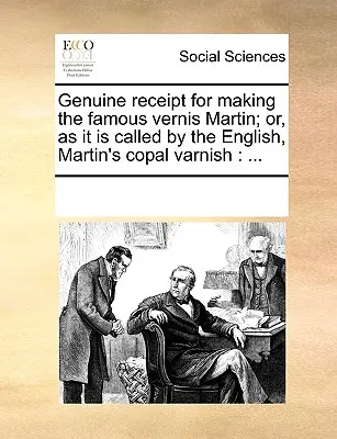 Hiteles nyugta a híres Vernis Martin; vagy, ahogy az angolok nevezik, Martin's Copal Varnish: ... - Genuine Receipt for Making the Famous Vernis Martin; Or, as It Is Called by the English, Martin's Copal Varnish: ...