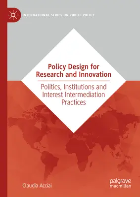 Politikai tervezés a kutatás és innováció érdekében: Politika, intézmények és érdekközvetítési gyakorlatok - Policy Design for Research and Innovation: Politics, Institutions and Interest Intermediation Practices