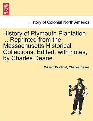 Plymouth Plantation története ... Újranyomtatva a Massachusetts Történelmi Gyűjteményekből. Szerkesztette, jegyzetekkel ellátva, Charles Deane. - History of Plymouth Plantation ... Reprinted from the Massachusetts Historical Collections. Edited, with notes, by Charles Deane.