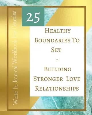 25 egészséges határokat felállítani - Erősebb szerelmi kapcsolatok építése - Write In Journal munkafüzet pároknak - Teal Gold - 25 Healthy Boundaries To Set - Building Stronger Love Relationships - Write In Journal Workbook For Couples - Teal Gold