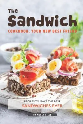 A szendvics szakácskönyv, az új legjobb barátod: Receptek a valaha volt legjobb szendvicsek elkészítéséhez - The Sandwich Cookbook, Your New Best Friend: Recipes to Make the Best Sandwiches Ever