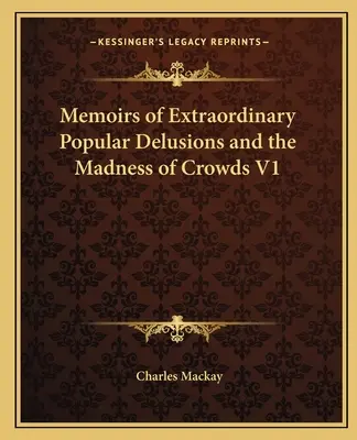 Emlékiratok a rendkívüli népi téveszmékről és a tömegek őrületéről V1 - Memoirs of Extraordinary Popular Delusions and the Madness of Crowds V1