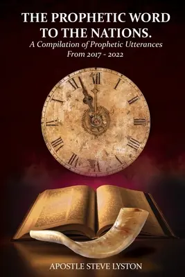 A prófétai szó a nemzetekhez: A 2017-2022 közötti prófétai kijelentések összeállítása - The Prophetic Word to the Nations: A Compilation of Prophetic Utterances From 2017 - 2022