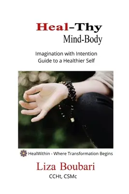 Heal-Thy Mind Body: Képzelet a szándékkal - Útmutató az egészségesebb énhez - Heal-Thy Mind Body: Imagination with Intention - Guide to a Healthier Self