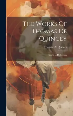 Thomas De Quincey művei: Esszék a filozófiáról - The Works Of Thomas De Quincey: Essays In Philosophy