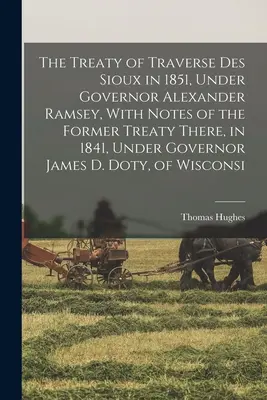 A Traverse des Sioux-i szerződés 1851-ben, Alexander Ramsey kormányzó alatt, a korábbi, 1841-ben, James D. Dot kormányzó alatt kötött szerződés feljegyzéseivel. - The Treaty of Traverse des Sioux in 1851, Under Governor Alexander Ramsey, With Notes of the Former Treaty There, in 1841, Under Governor James D. Dot