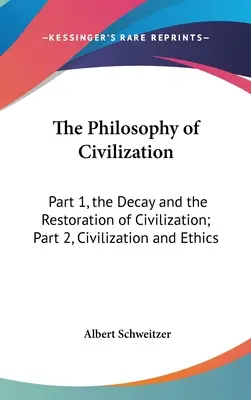 A civilizáció filozófiája: 1. rész, A civilizáció hanyatlása és helyreállítása; 2. rész, Civilizáció és etika - The Philosophy of Civilization: Part 1, the Decay and the Restoration of Civilization; Part 2, Civilization and Ethics