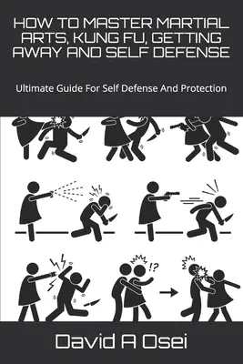 Hogyan sajátítsd el a harcművészeteket, a kungfut, a szabadulást és az önvédelmet: Ultimate Guide for Self Defense And Protection - How to Master Martial Arts, Kung Fu, Getting Away and Self Defense: Ultimate Guide For Self Defense And Protection