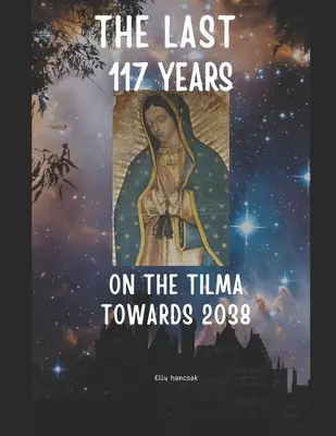 Az elmúlt 117 év a Guadalupe-i Tilmán 2038 felé - The Last 117 Years on the Tilma of Guadalupe Towards 2038
