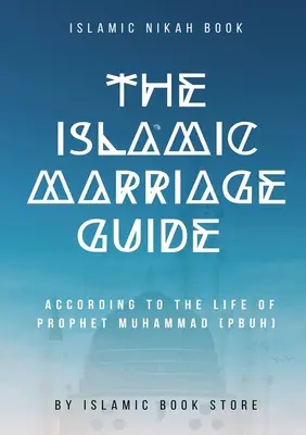 Az iszlám házassági útmutató: Mohamed Próféta [béke legyen vele] élete szerint. - The Islamic Marriage Guide: According to The Life of Prophet Muhammad [PBUH]