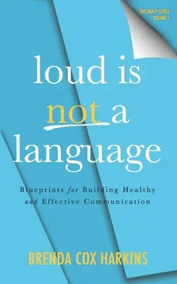A hangos nem nyelv: Blueprints for Building Healthy and Effective Communication (Tervek az egészséges és hatékony kommunikáció kialakításához) - Loud is Not a Language: Blueprints for Building Healthy and Effective Communication