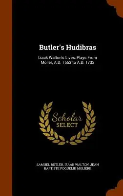 Butler Hudibras: Izaak Walton életei, darabok Molier-től, Kr. u. 1663-tól Kr. u. 1733-ig. - Butler's Hudibras: Izaak Walton's Lives, Plays From Molier, A.D. 1663 to A.D. 1733