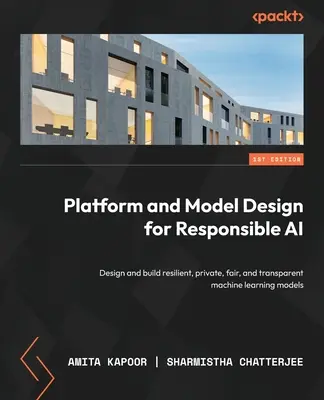 Platform- és modelltervezés a felelős mesterséges intelligenciáért: rugalmas, privát, tisztességes és átlátható gépi tanulási modellek tervezése és építése - Platform and Model Design for Responsible AI: Design and build resilient, private, fair, and transparent machine learning models