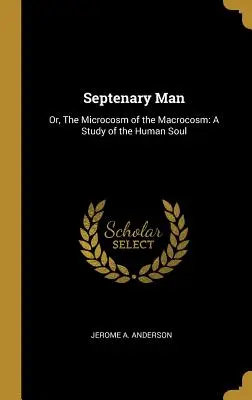 A szept: Vagy: A makrokozmosz mikrokozmosza: Tanulmány az emberi lélekről - Septenary Man: Or, The Microcosm of the Macrocosm: A Study of the Human Soul