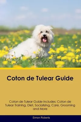 Coton de Tulear-kalauz A Coton de Tulear-kalauz tartalmazza: Coton de Tulear Kiképzés, táplálkozás, szocializáció, gondozás, ápolás és még sok minden más. - Coton de Tulear Guide Coton de Tulear Guide Includes: Coton de Tulear Training, Diet, Socializing, Care, Grooming, and More