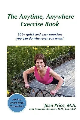 A Bármikor, Bárhol Gyakorlatkönyv: 300+ gyors és egyszerű gyakorlat, amit bármikor elvégezhetsz! - The Anytime, Anywhere Exercise Book: 300+ quick and easy exercises you can do whenever you want!